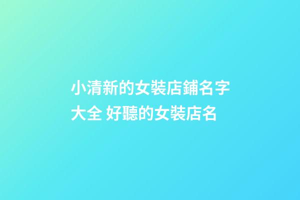 小清新的女裝店鋪名字大全 好聽的女裝店名-第1張-店鋪起名-玄機(jī)派